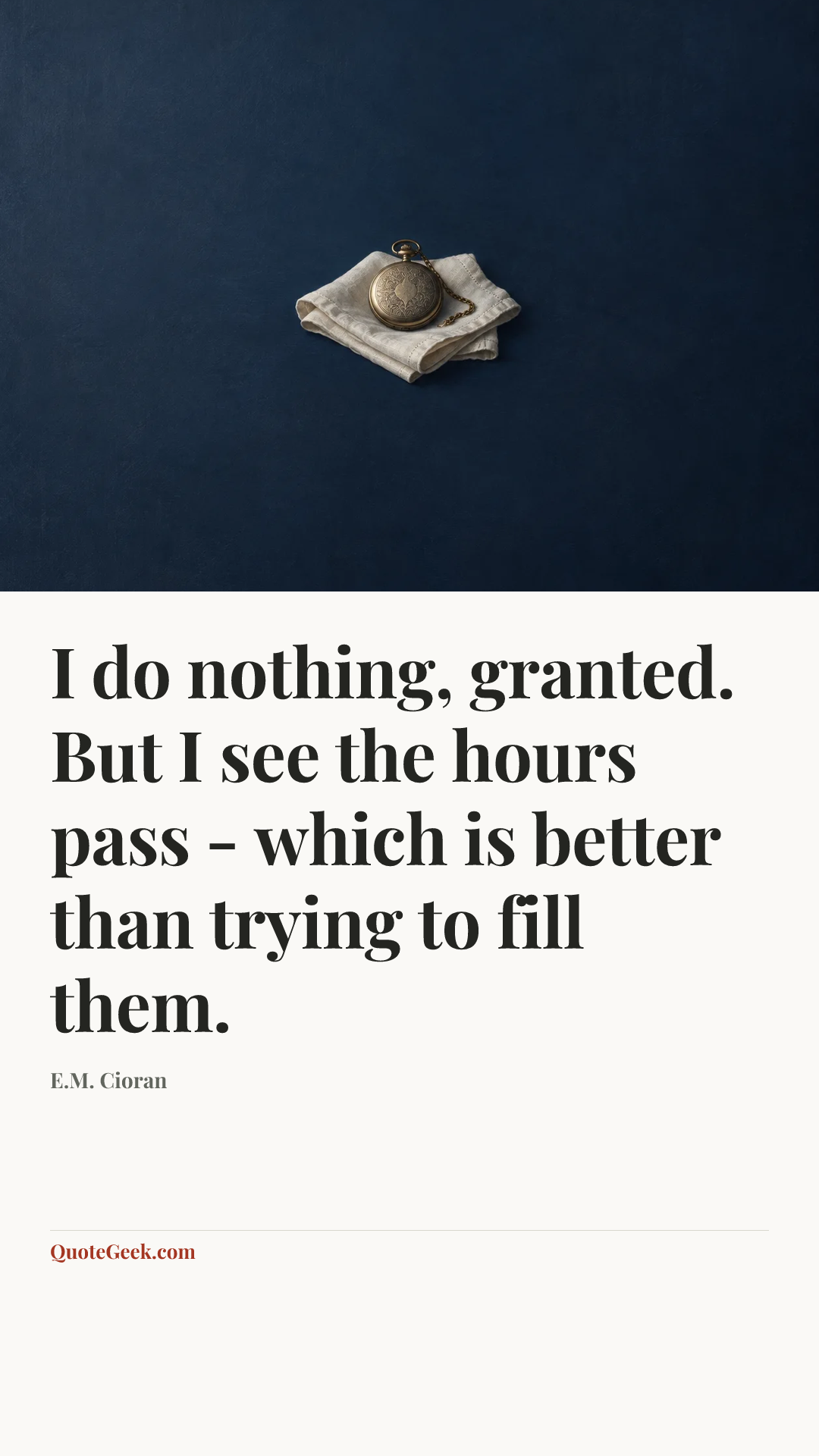 “I do nothing, granted. But I see the hours pass - which is better than trying to fill them.” — E.M. Cioran. Illustrated QuoteGeek card.