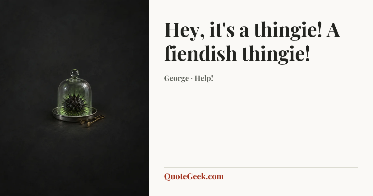 “Hey, it's a thingie! A fiendish thingie!” — George · Help!. Illustrated QuoteGeek card.