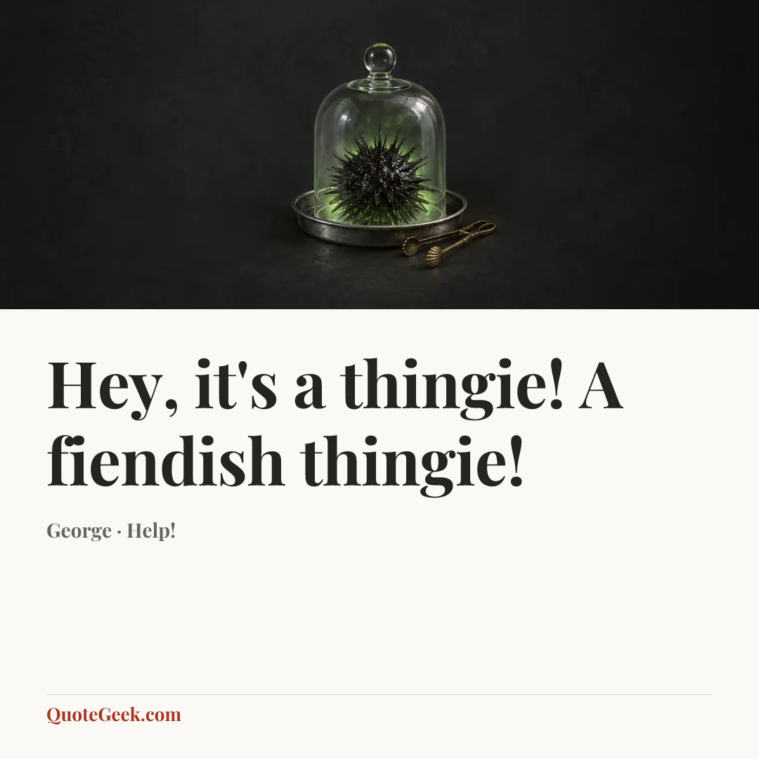 “Hey, it's a thingie! A fiendish thingie!” — George · Help!. Illustrated QuoteGeek card.