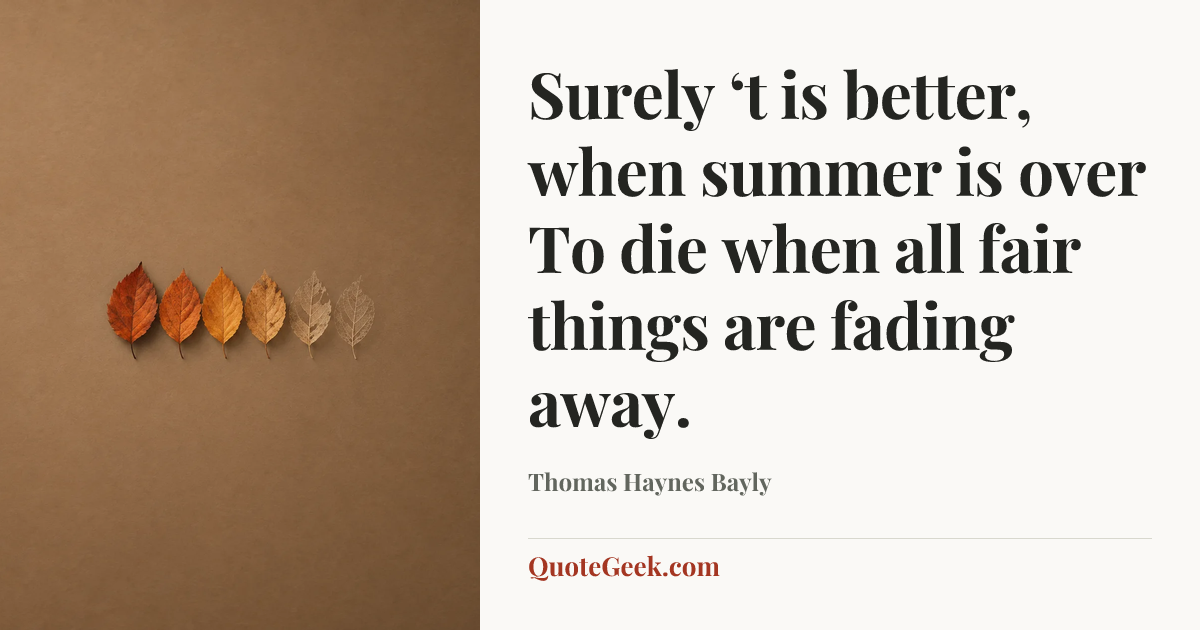 “Surely ‘t is better, when summer is over
To die when all fair things are fading away.” — Thomas Haynes Bayly. Illustrated QuoteGeek card.
