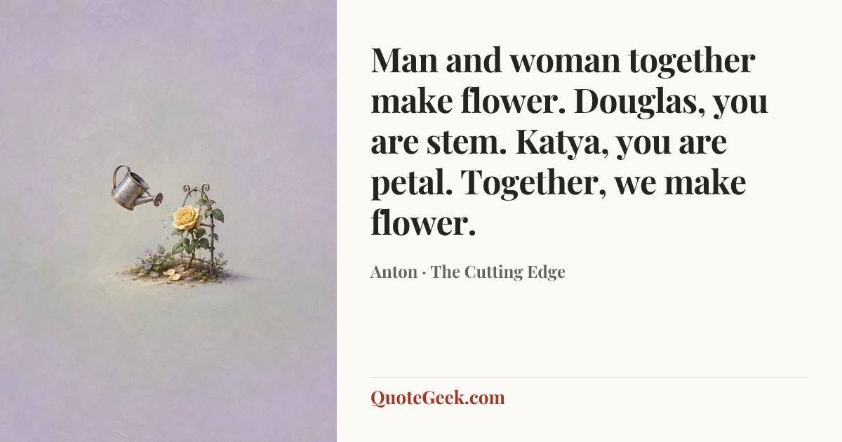 “Man and woman together make flower. Douglas, you are stem. Katya, you are petal. Together, we make flower.” — Anton · The Cutting Edge. Illustrated QuoteGeek card.