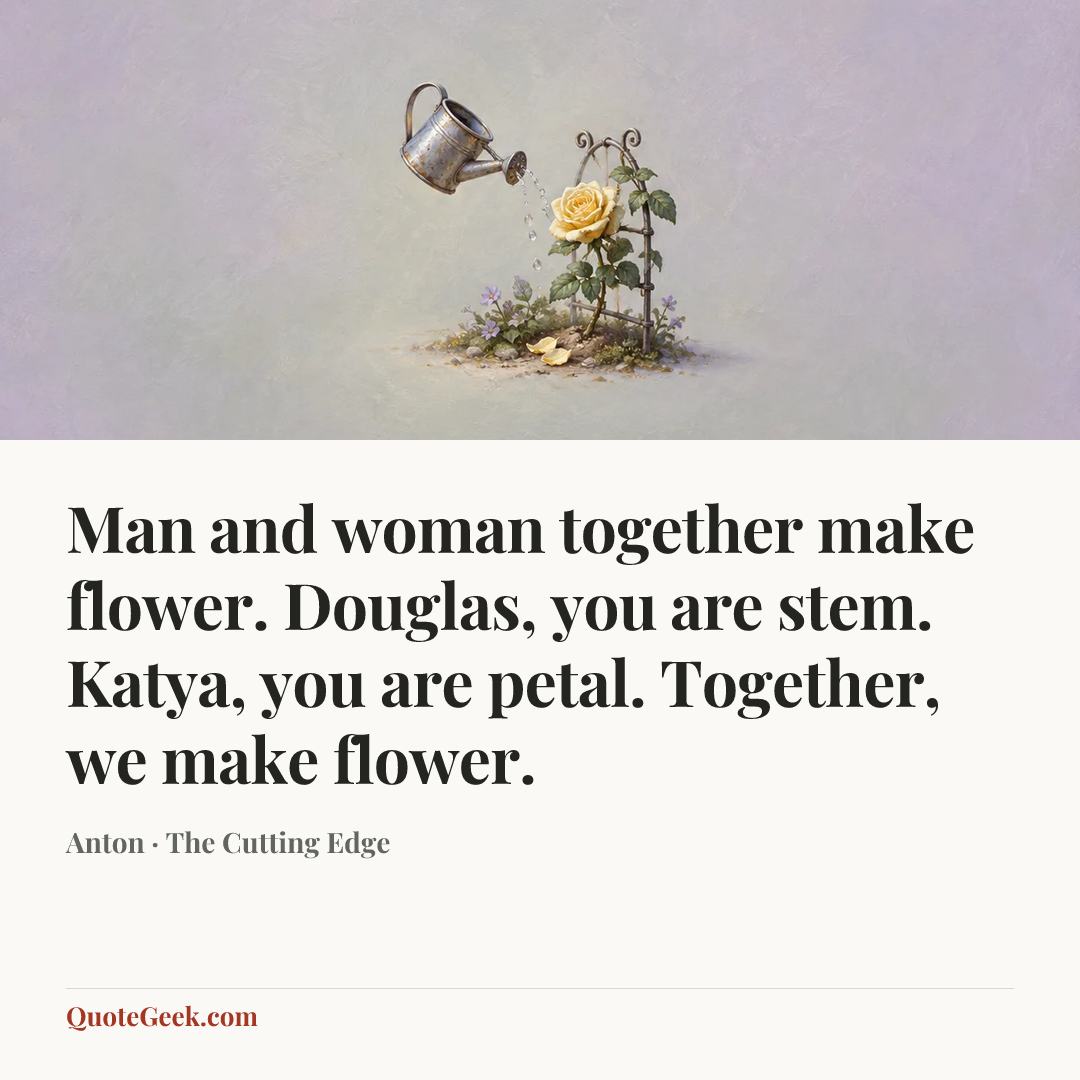 “Man and woman together make flower. Douglas, you are stem. Katya, you are petal. Together, we make flower.” — Anton · The Cutting Edge. Illustrated QuoteGeek card.
