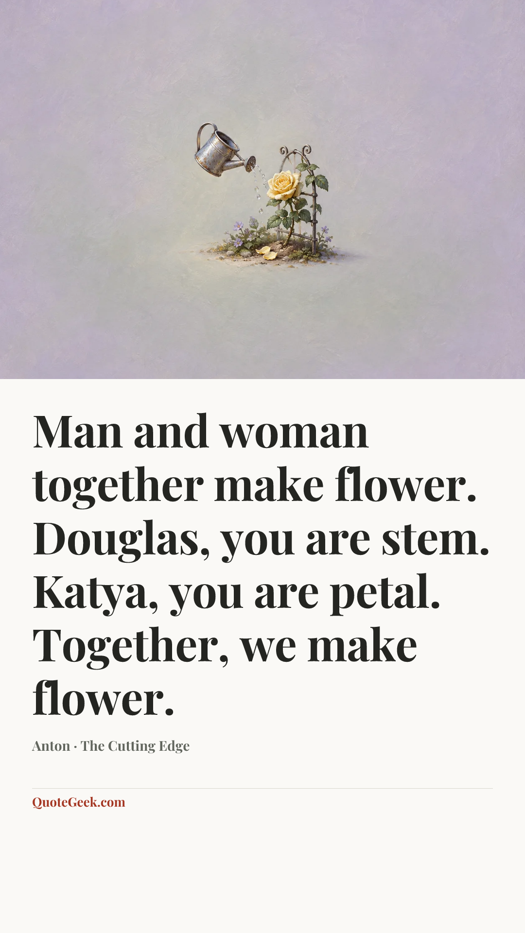 “Man and woman together make flower. Douglas, you are stem. Katya, you are petal. Together, we make flower.” — Anton · The Cutting Edge. Illustrated QuoteGeek card.