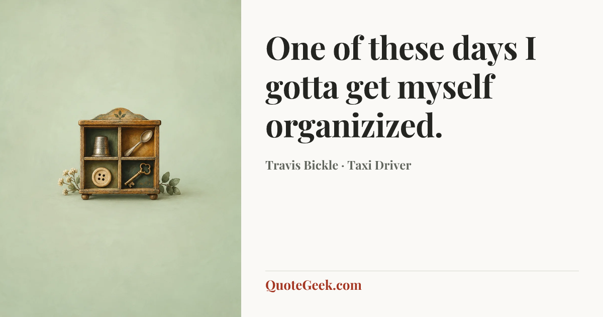 “One of these days I gotta get myself organizized.” — Travis Bickle · Taxi Driver. Illustrated QuoteGeek card.