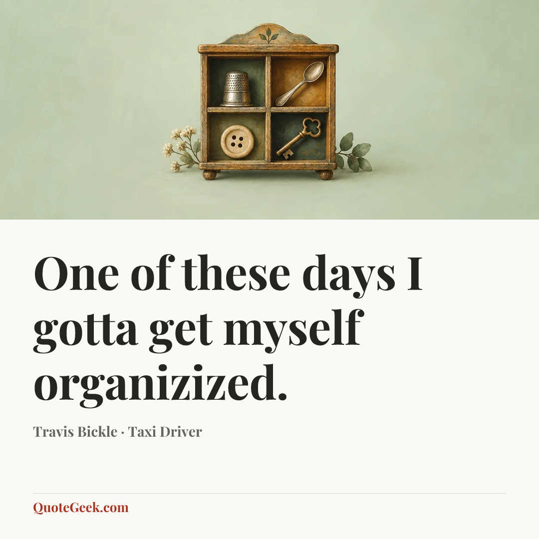 “One of these days I gotta get myself organizized.” — Travis Bickle · Taxi Driver. Illustrated QuoteGeek card.