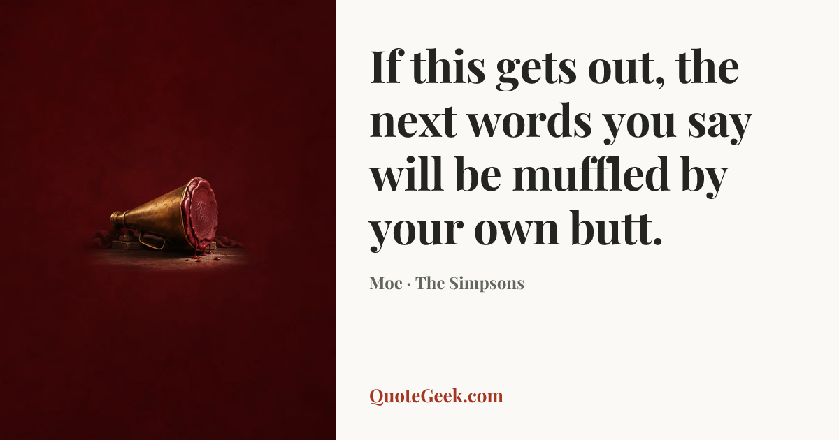 “If this gets out, the next words you say will be muffled by your own butt.” — Moe · The Simpsons. Illustrated QuoteGeek card.