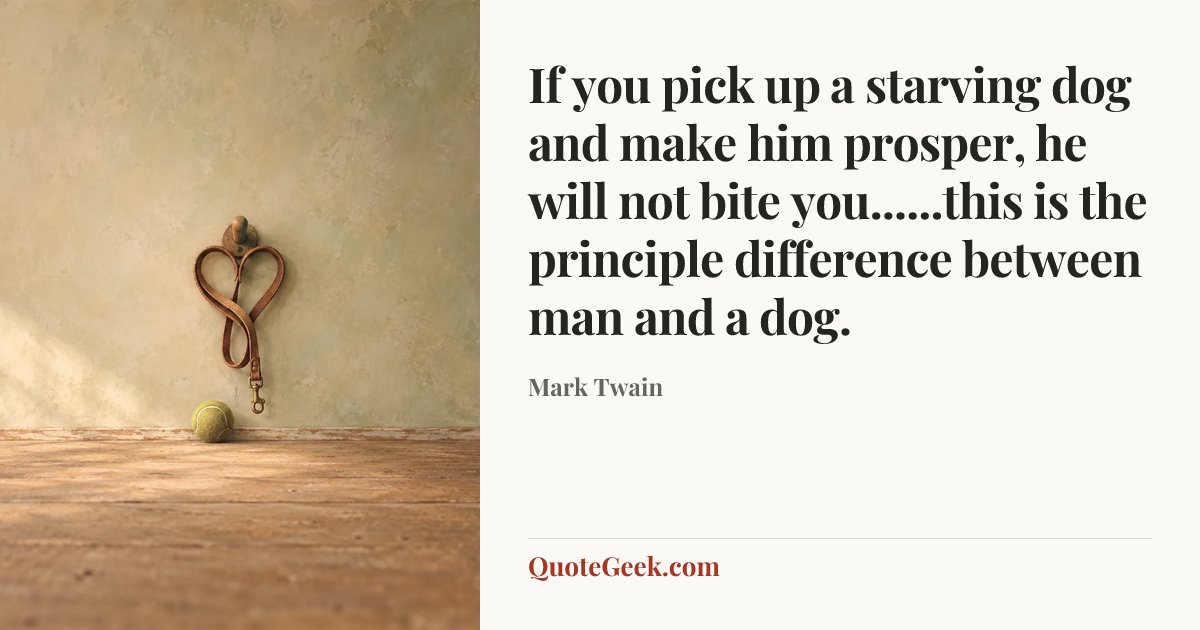 “If you pick up a starving dog and make him prosper, he will not bite you......this is the principle difference between man and a dog.” — Mark Twain. Illustrated QuoteGeek card.