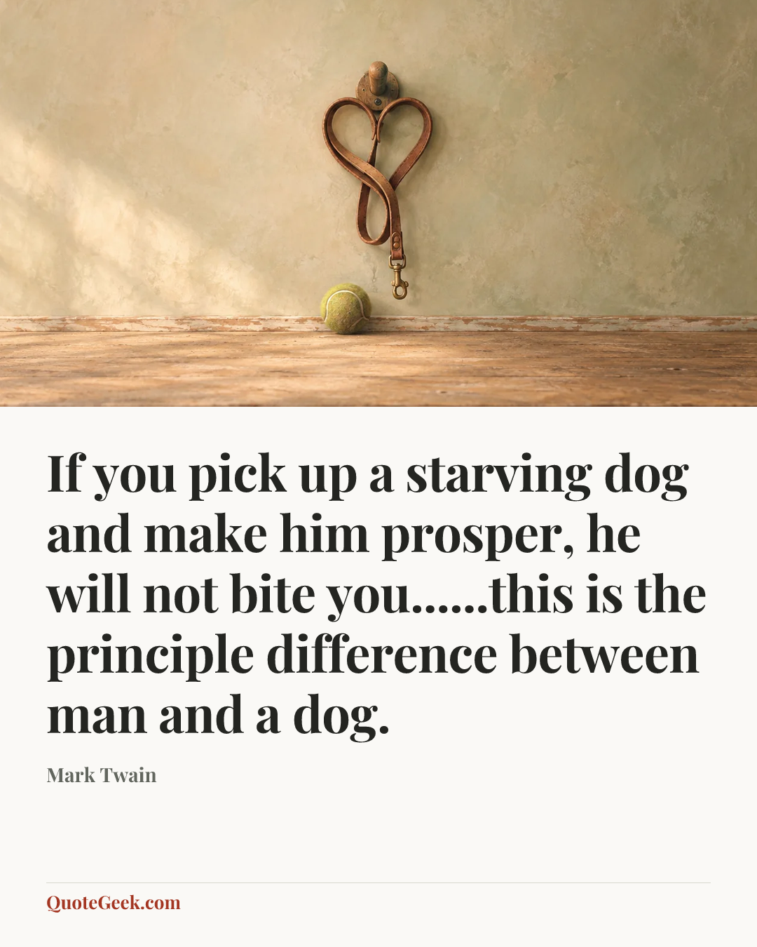 “If you pick up a starving dog and make him prosper, he will not bite you......this is the principle difference between man and a dog.” — Mark Twain. Illustrated QuoteGeek card.