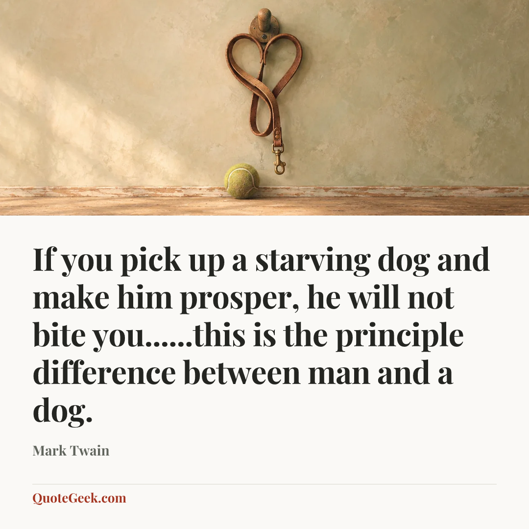 “If you pick up a starving dog and make him prosper, he will not bite you......this is the principle difference between man and a dog.” — Mark Twain. Illustrated QuoteGeek card.
