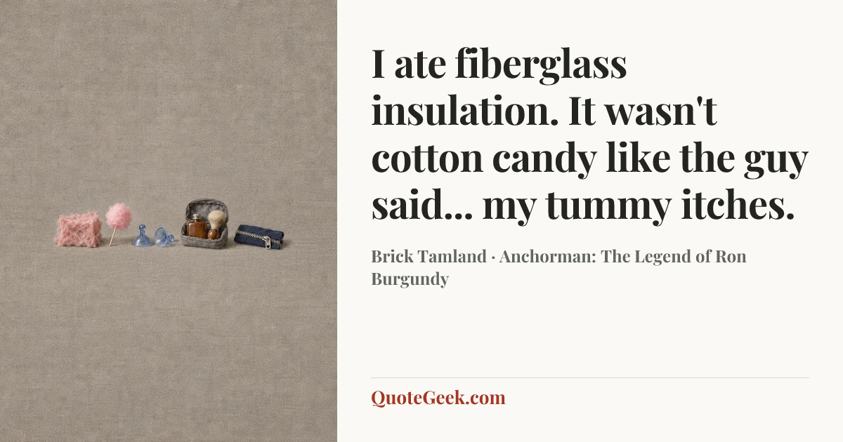 “I ate fiberglass insulation. It wasn't cotton candy like the guy said... my tummy itches.” — Brick Tamland · Anchorman: The Legend of Ron Burgundy. Illustrated QuoteGeek card.