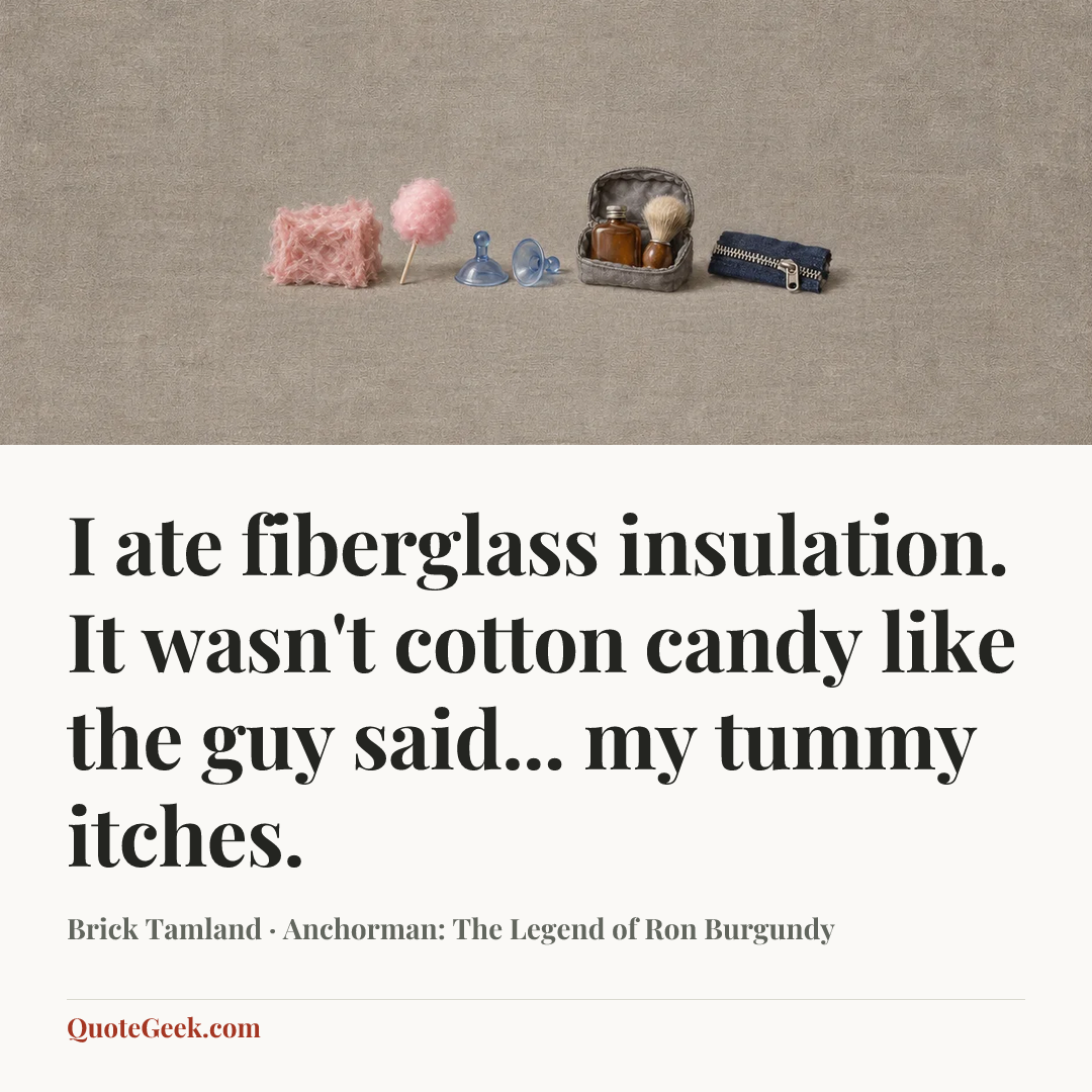 “I ate fiberglass insulation. It wasn't cotton candy like the guy said... my tummy itches.” — Brick Tamland · Anchorman: The Legend of Ron Burgundy. Illustrated QuoteGeek card.