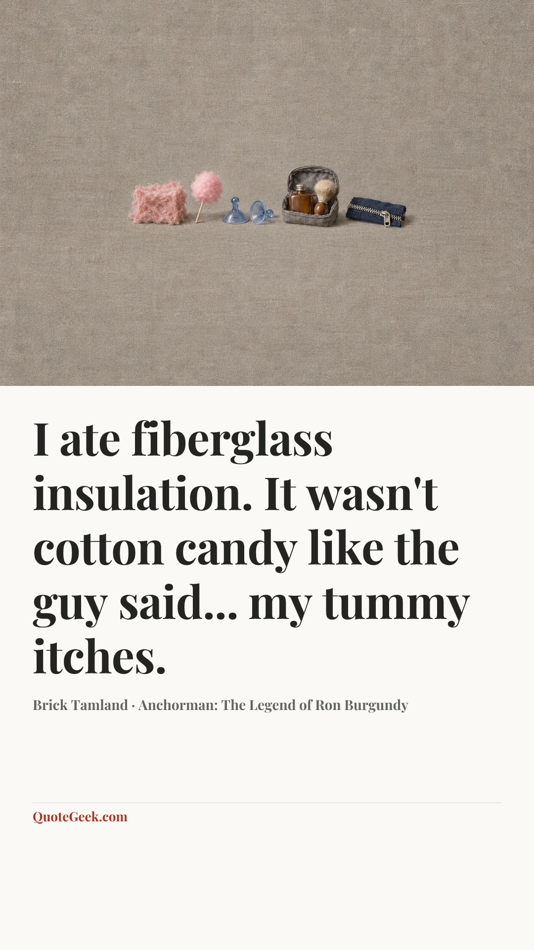 “I ate fiberglass insulation. It wasn't cotton candy like the guy said... my tummy itches.” — Brick Tamland · Anchorman: The Legend of Ron Burgundy. Illustrated QuoteGeek card.