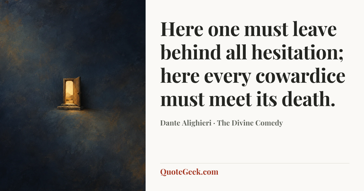 “Here one must leave behind all hesitation;
here every cowardice must meet its death.” — Dante Alighieri · The Divine Comedy. Illustrated QuoteGeek card.