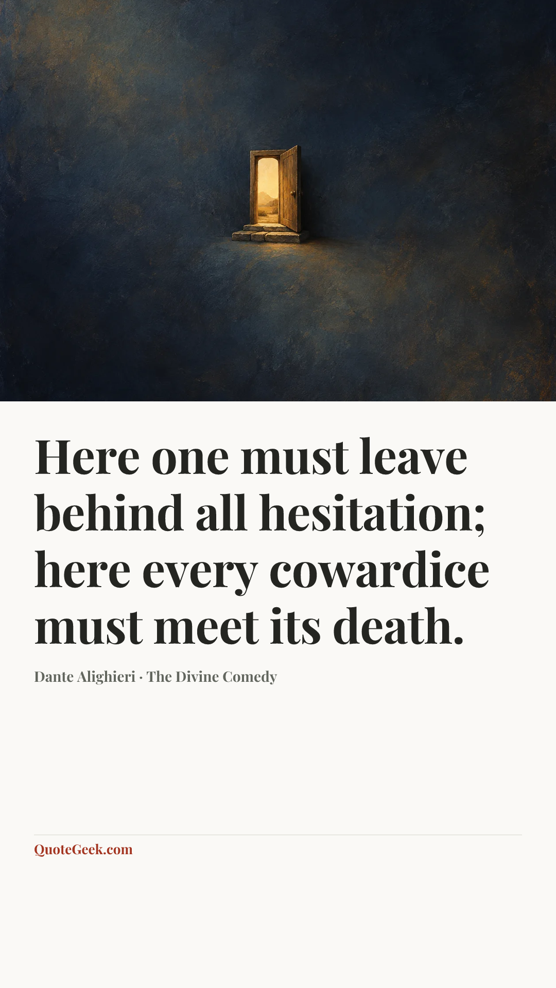 “Here one must leave behind all hesitation;
here every cowardice must meet its death.” — Dante Alighieri · The Divine Comedy. Illustrated QuoteGeek card.