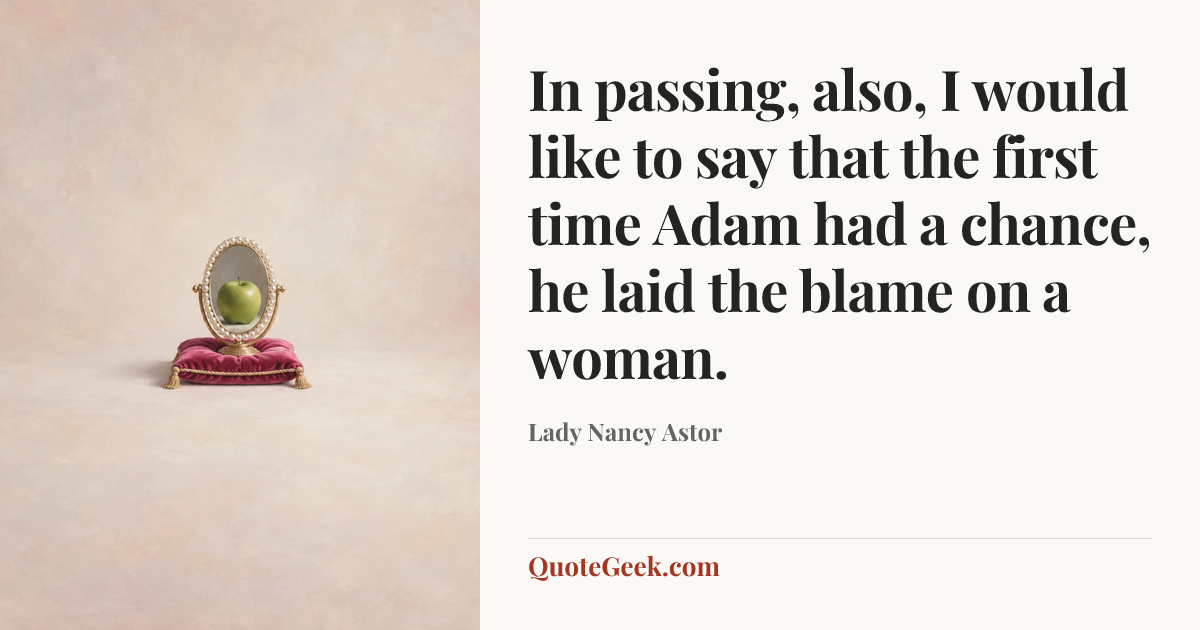 “In passing, also, I would like to say that the first time Adam had a chance, he laid the blame on a woman.” — Lady Nancy Astor. Illustrated QuoteGeek card.
