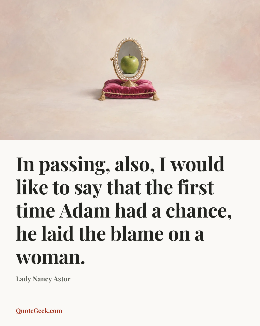 “In passing, also, I would like to say that the first time Adam had a chance, he laid the blame on a woman.” — Lady Nancy Astor. Illustrated QuoteGeek card.