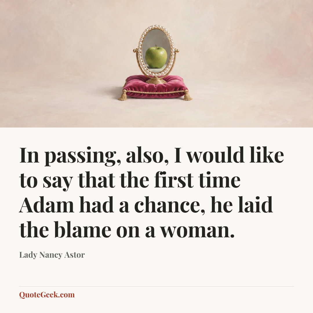 “In passing, also, I would like to say that the first time Adam had a chance, he laid the blame on a woman.” — Lady Nancy Astor. Illustrated QuoteGeek card.