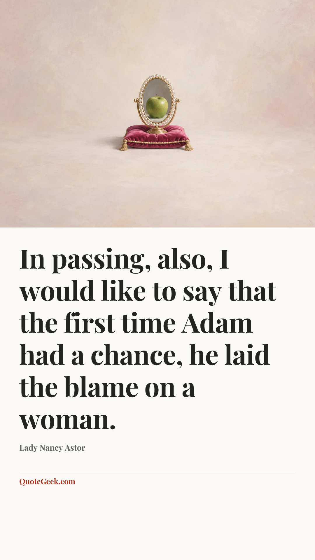 “In passing, also, I would like to say that the first time Adam had a chance, he laid the blame on a woman.” — Lady Nancy Astor. Illustrated QuoteGeek card.