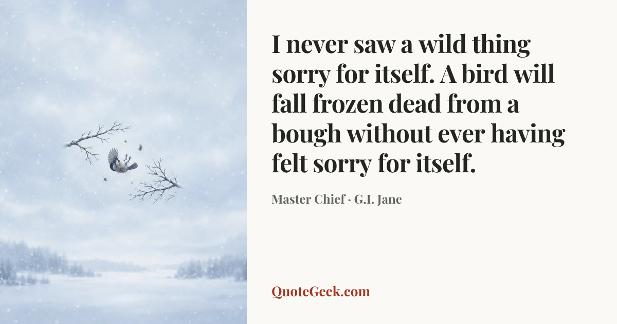 “I never saw a wild thing sorry for itself. A bird will fall frozen dead from a bough without ever having felt sorry for itself.” — Master Chief · G.I. Jane. Illustrated QuoteGeek card.