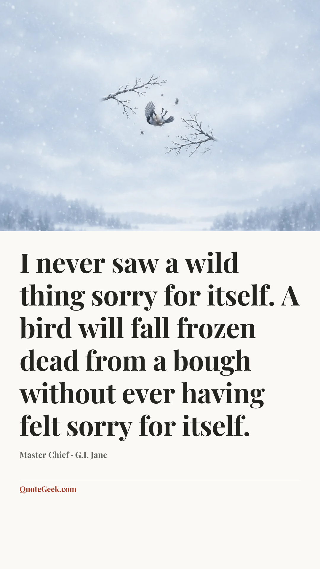 “I never saw a wild thing sorry for itself. A bird will fall frozen dead from a bough without ever having felt sorry for itself.” — Master Chief · G.I. Jane. Illustrated QuoteGeek card.