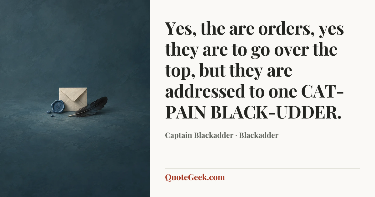 “Yes, the are orders, yes they are to go over the top, but they are addressed to one CAT-PAIN BLACK-UDDER.” — Captain Blackadder · Blackadder. Illustrated QuoteGeek card.