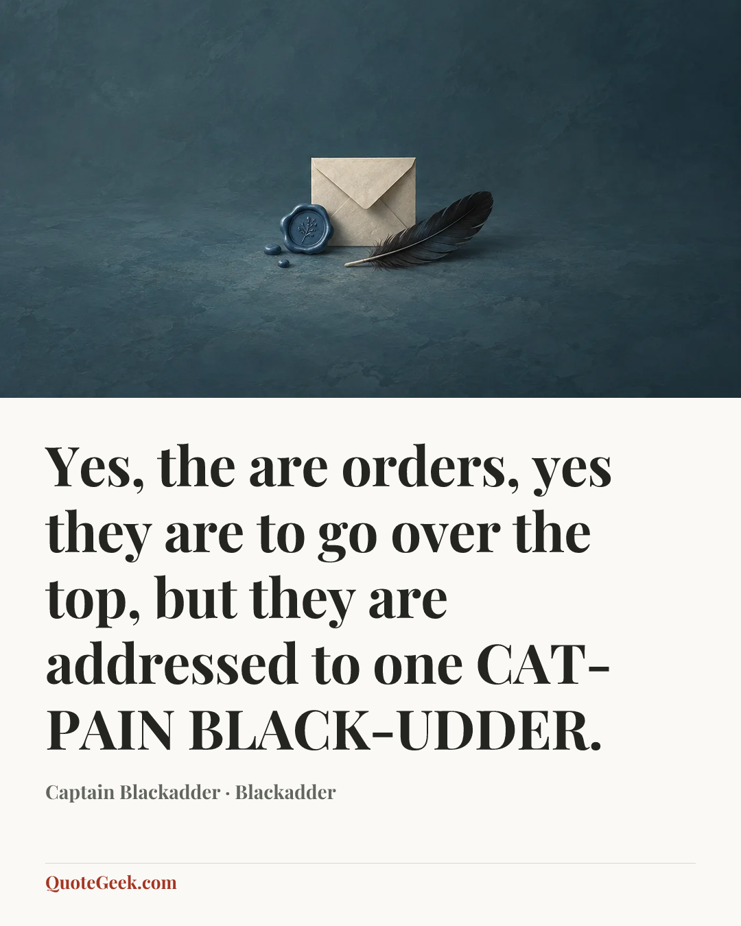 “Yes, the are orders, yes they are to go over the top, but they are addressed to one CAT-PAIN BLACK-UDDER.” — Captain Blackadder · Blackadder. Illustrated QuoteGeek card.