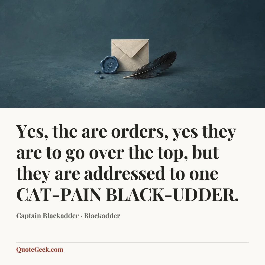 “Yes, the are orders, yes they are to go over the top, but they are addressed to one CAT-PAIN BLACK-UDDER.” — Captain Blackadder · Blackadder. Illustrated QuoteGeek card.