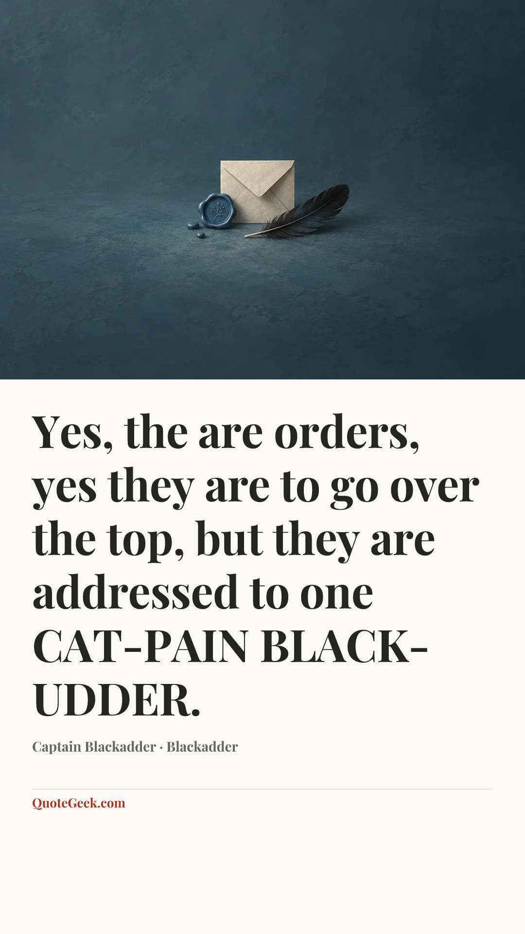 “Yes, the are orders, yes they are to go over the top, but they are addressed to one CAT-PAIN BLACK-UDDER.” — Captain Blackadder · Blackadder. Illustrated QuoteGeek card.