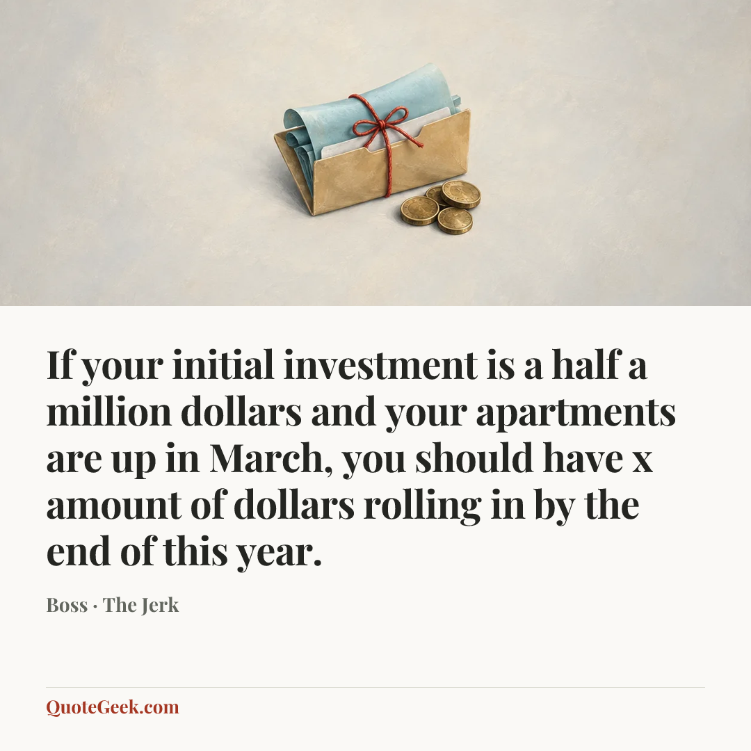 “If your initial investment is a half a million dollars and your apartments are up in March, you should have x amount of dollars rolling in by the end of this year.” — Boss · The Jerk. Illustrated QuoteGeek card.