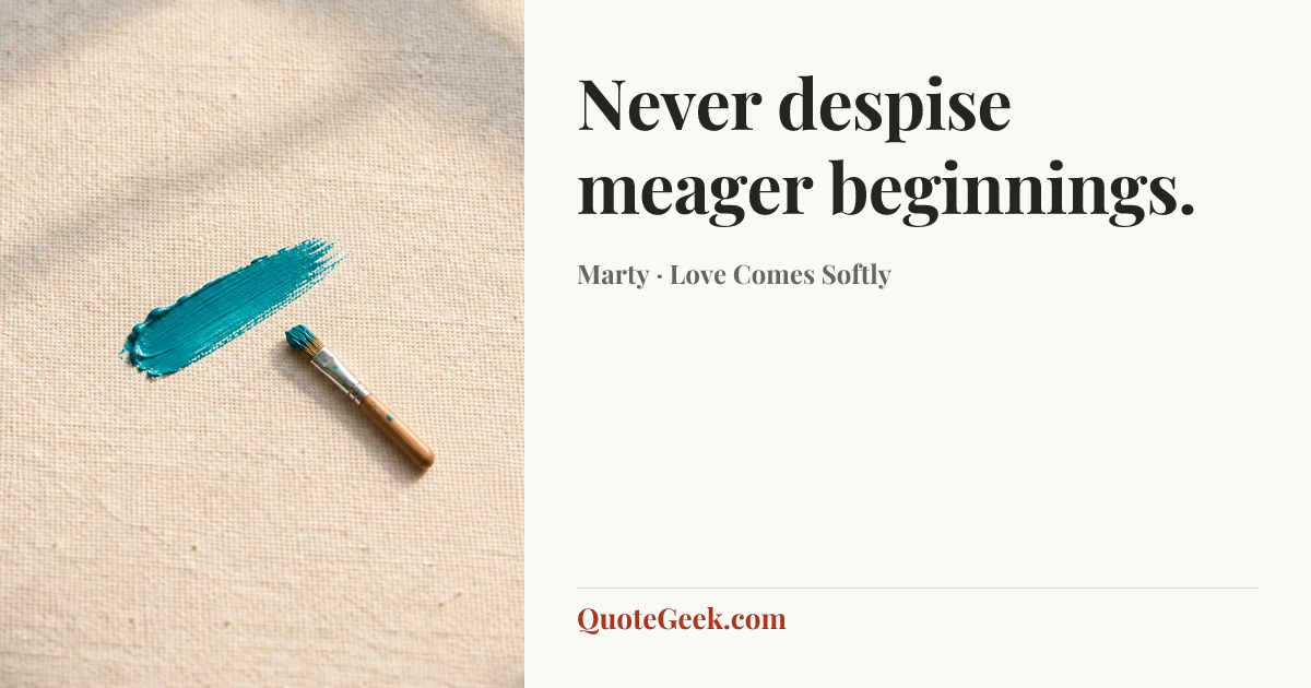 “Never despise meager beginnings.” — Marty · Love Comes Softly. Illustrated QuoteGeek card.