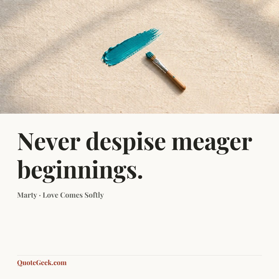 “Never despise meager beginnings.” — Marty · Love Comes Softly. Illustrated QuoteGeek card.