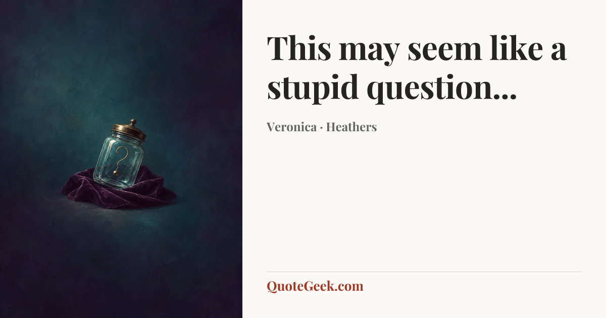 “This may seem like a stupid question...” — Veronica · Heathers. Illustrated QuoteGeek card.