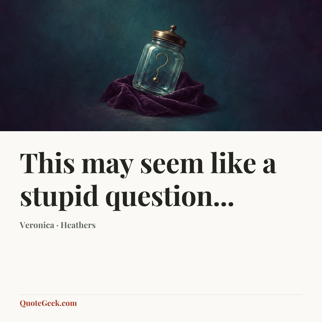“This may seem like a stupid question...” — Veronica · Heathers. Illustrated QuoteGeek card.