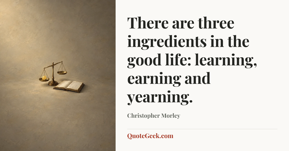 “There are three ingredients in the good life: learning, earning and yearning.” — Christopher Morley. Illustrated QuoteGeek card.