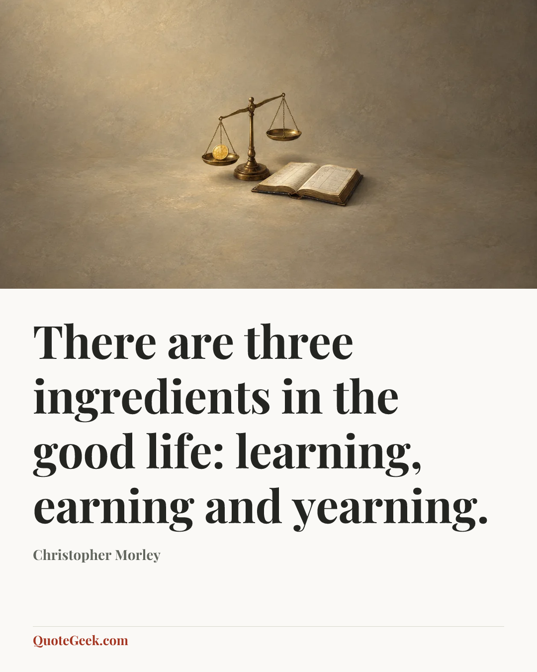 “There are three ingredients in the good life: learning, earning and yearning.” — Christopher Morley. Illustrated QuoteGeek card.