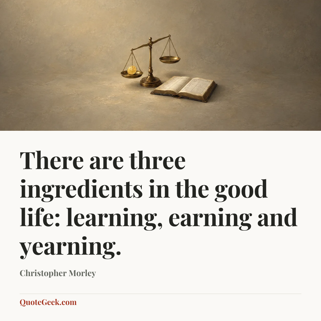 “There are three ingredients in the good life: learning, earning and yearning.” — Christopher Morley. Illustrated QuoteGeek card.