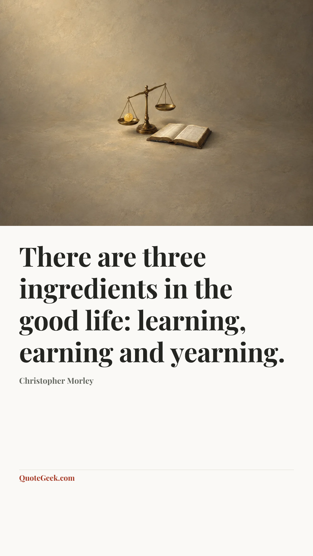 “There are three ingredients in the good life: learning, earning and yearning.” — Christopher Morley. Illustrated QuoteGeek card.
