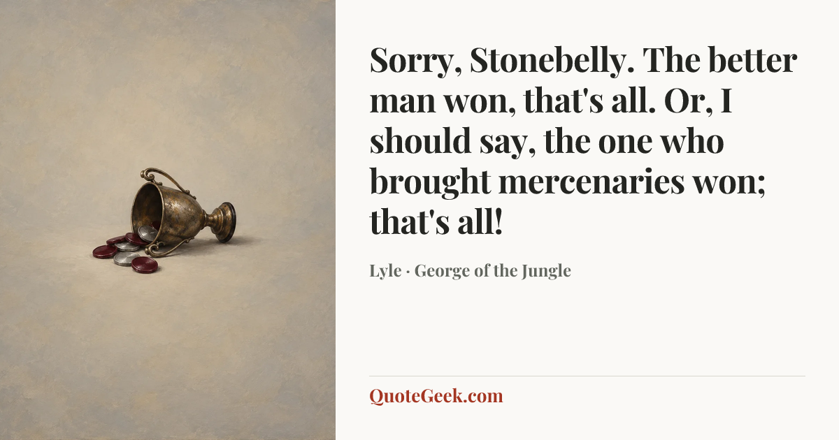 “Sorry, Stonebelly. The better man won, that's all. Or, I should say, the one who brought mercenaries won; that's all!” — Lyle · George of the Jungle. Illustrated QuoteGeek card.