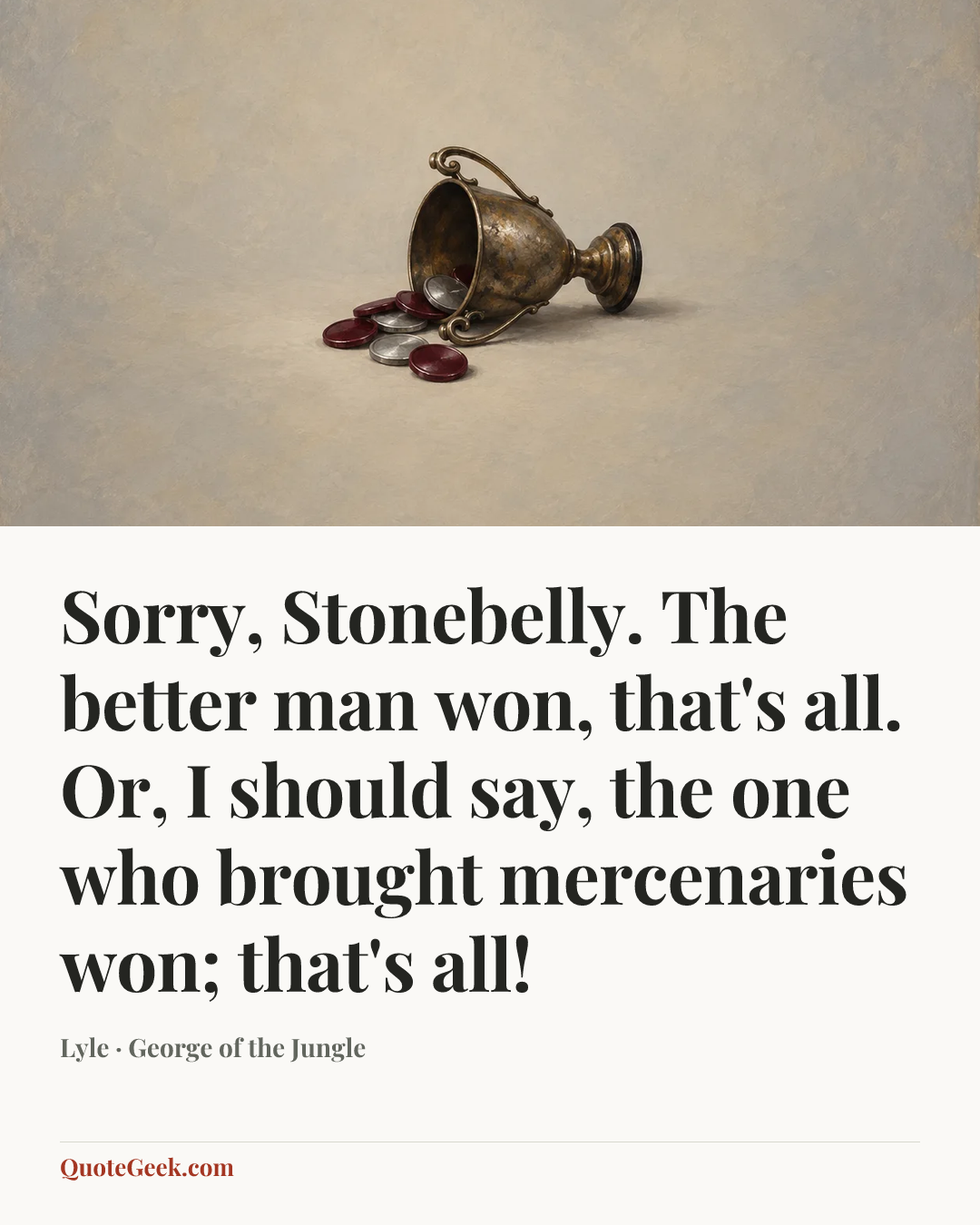 “Sorry, Stonebelly. The better man won, that's all. Or, I should say, the one who brought mercenaries won; that's all!” — Lyle · George of the Jungle. Illustrated QuoteGeek card.