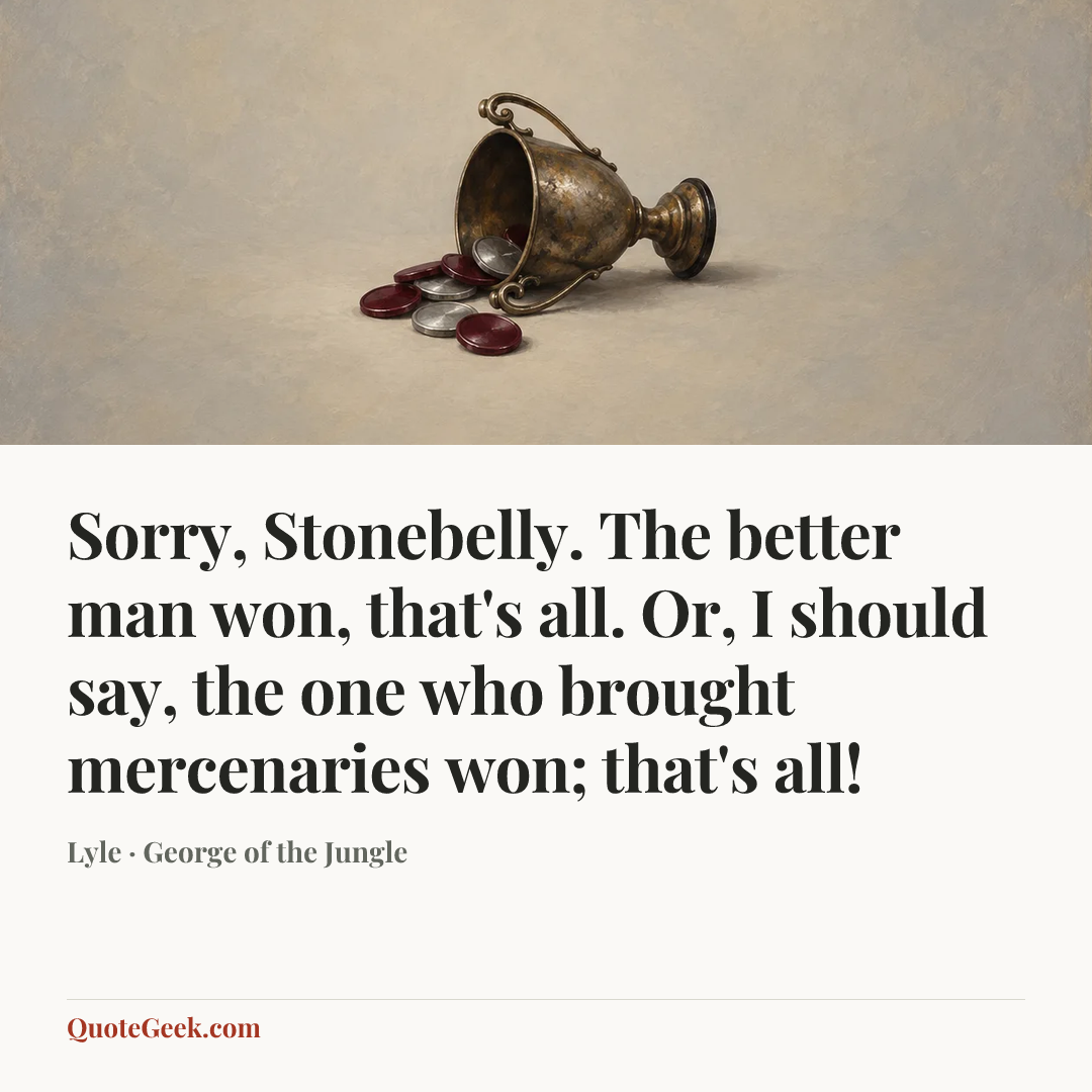 “Sorry, Stonebelly. The better man won, that's all. Or, I should say, the one who brought mercenaries won; that's all!” — Lyle · George of the Jungle. Illustrated QuoteGeek card.