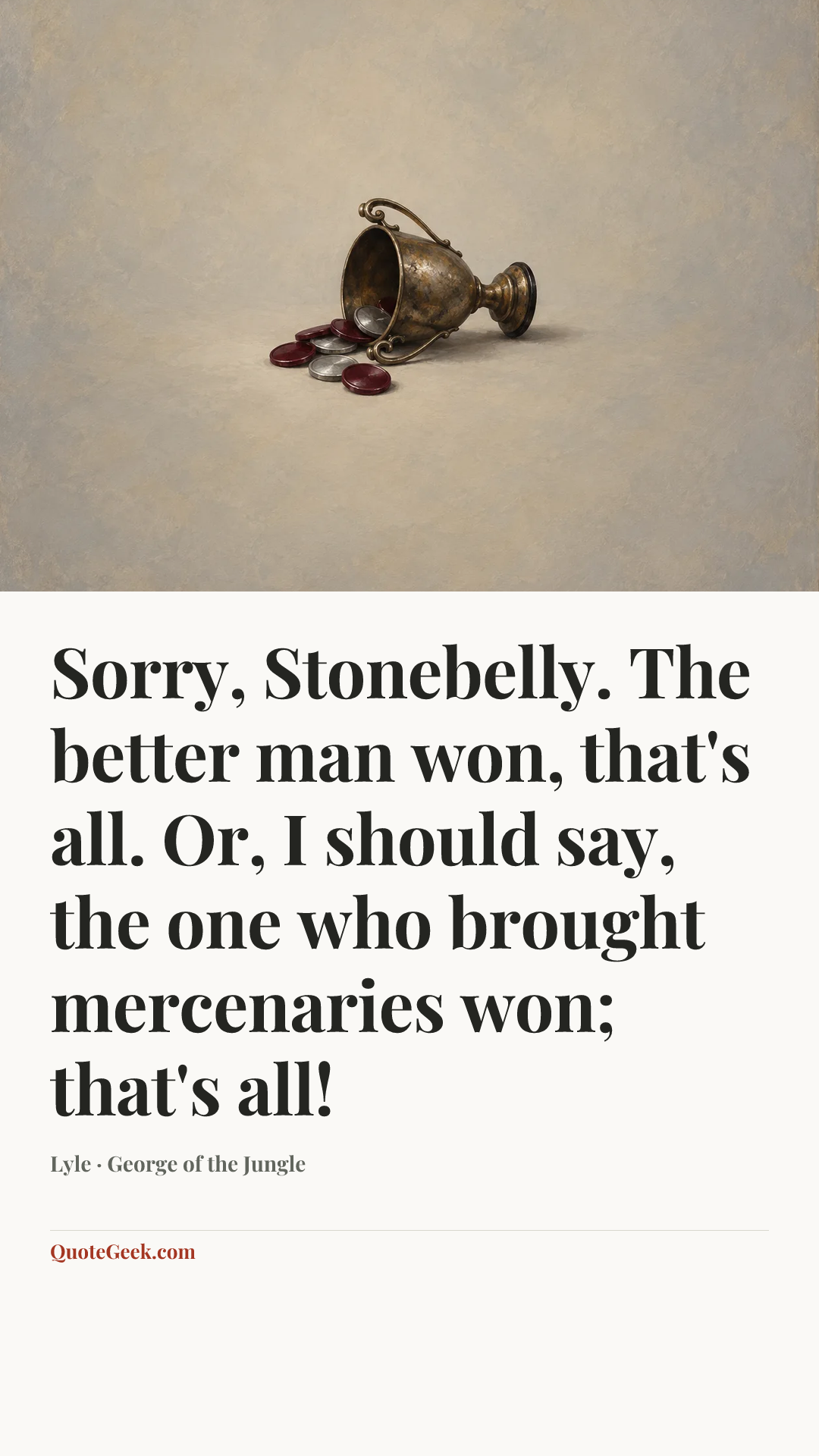 “Sorry, Stonebelly. The better man won, that's all. Or, I should say, the one who brought mercenaries won; that's all!” — Lyle · George of the Jungle. Illustrated QuoteGeek card.