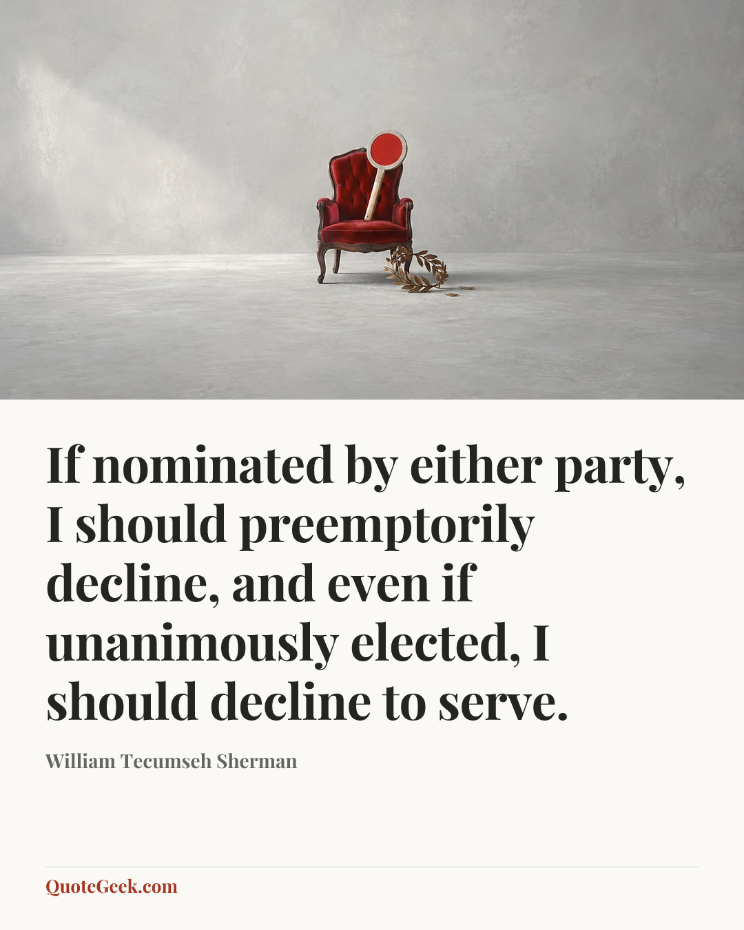 “If nominated by either party, I should preemptorily decline, and even if unanimously elected, I should decline to serve.” — William Tecumseh Sherman. Illustrated QuoteGeek card.