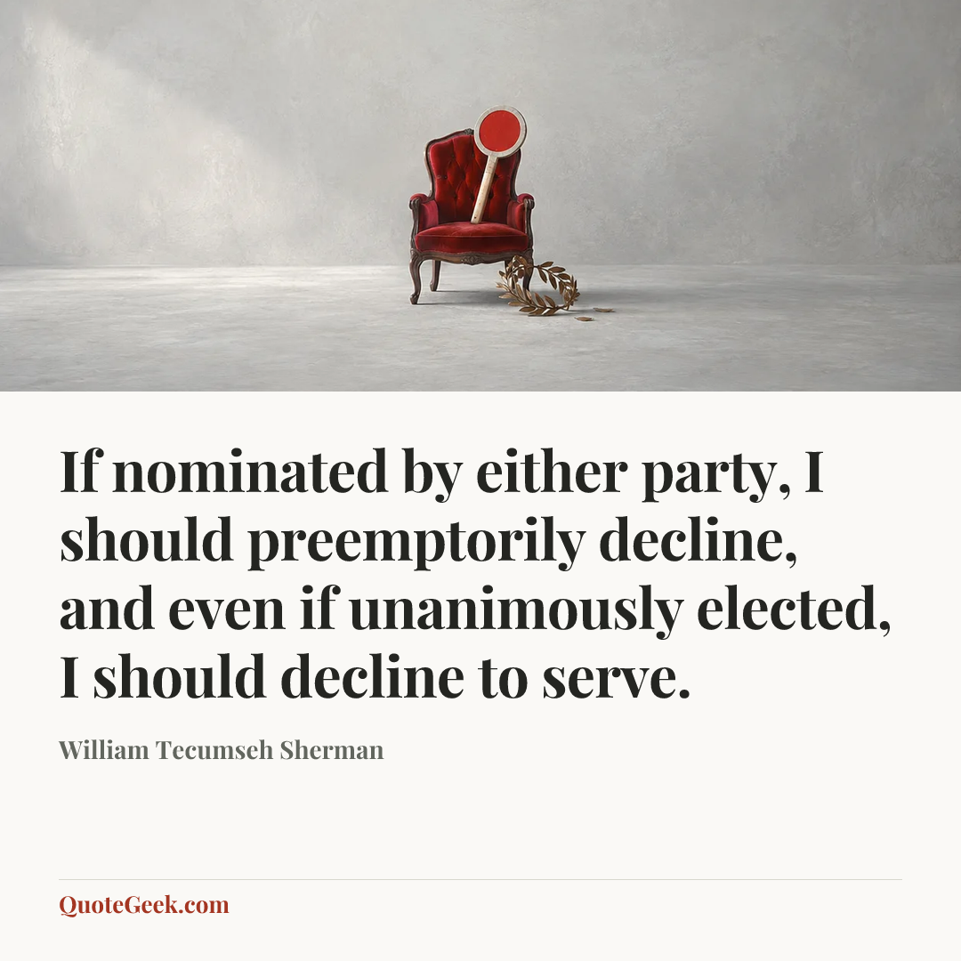 “If nominated by either party, I should preemptorily decline, and even if unanimously elected, I should decline to serve.” — William Tecumseh Sherman. Illustrated QuoteGeek card.