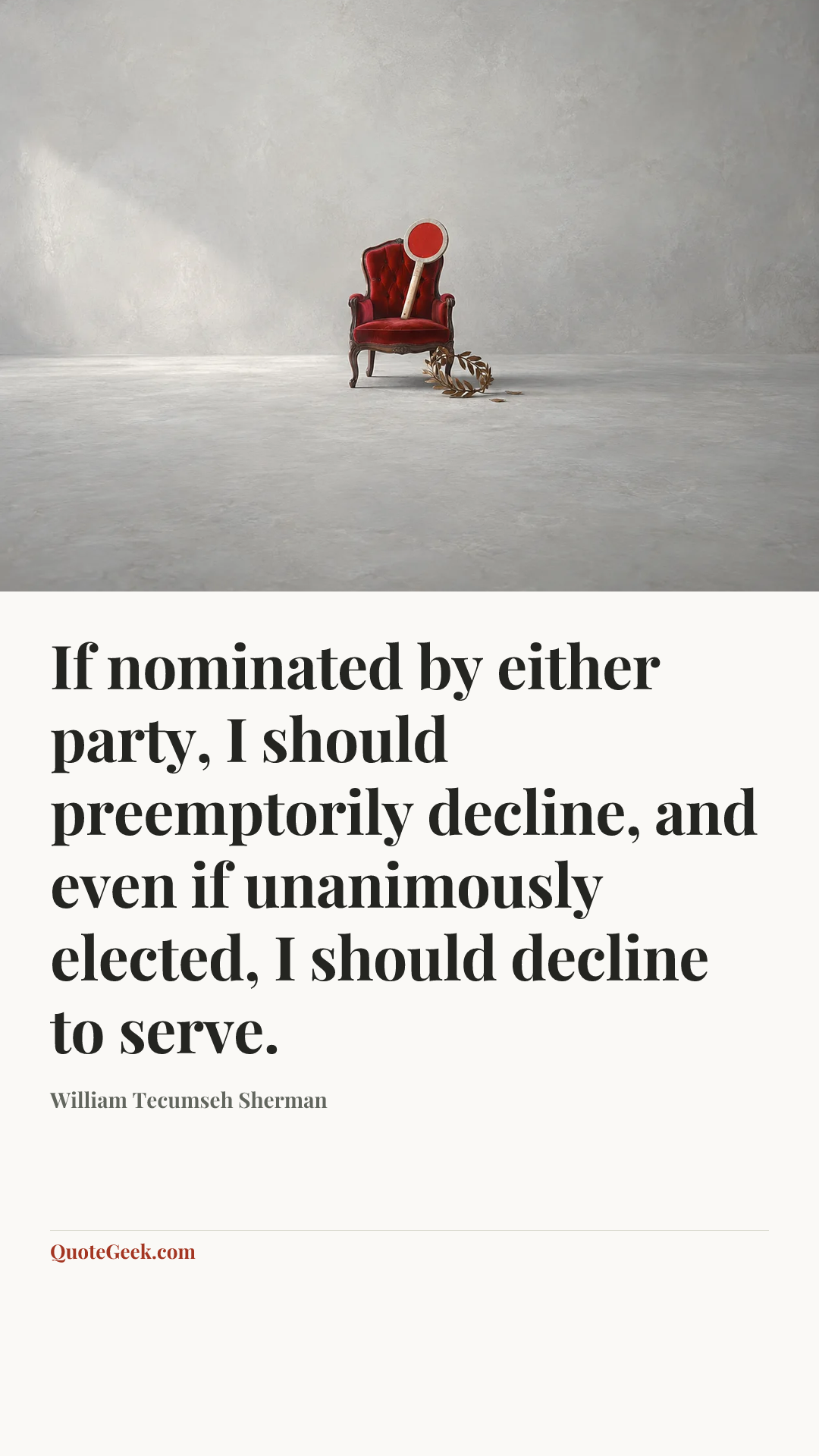“If nominated by either party, I should preemptorily decline, and even if unanimously elected, I should decline to serve.” — William Tecumseh Sherman. Illustrated QuoteGeek card.