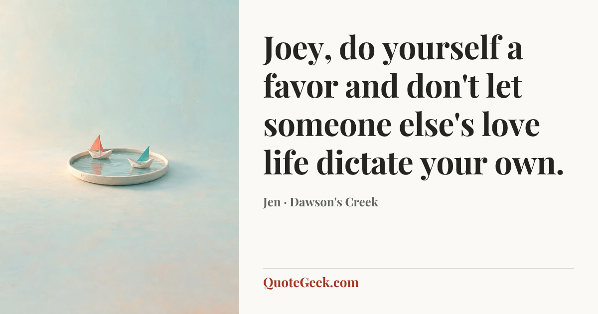 “Joey, do yourself a favor and don't let someone else's love life dictate your own.” — Jen · Dawson's Creek. Illustrated QuoteGeek card.