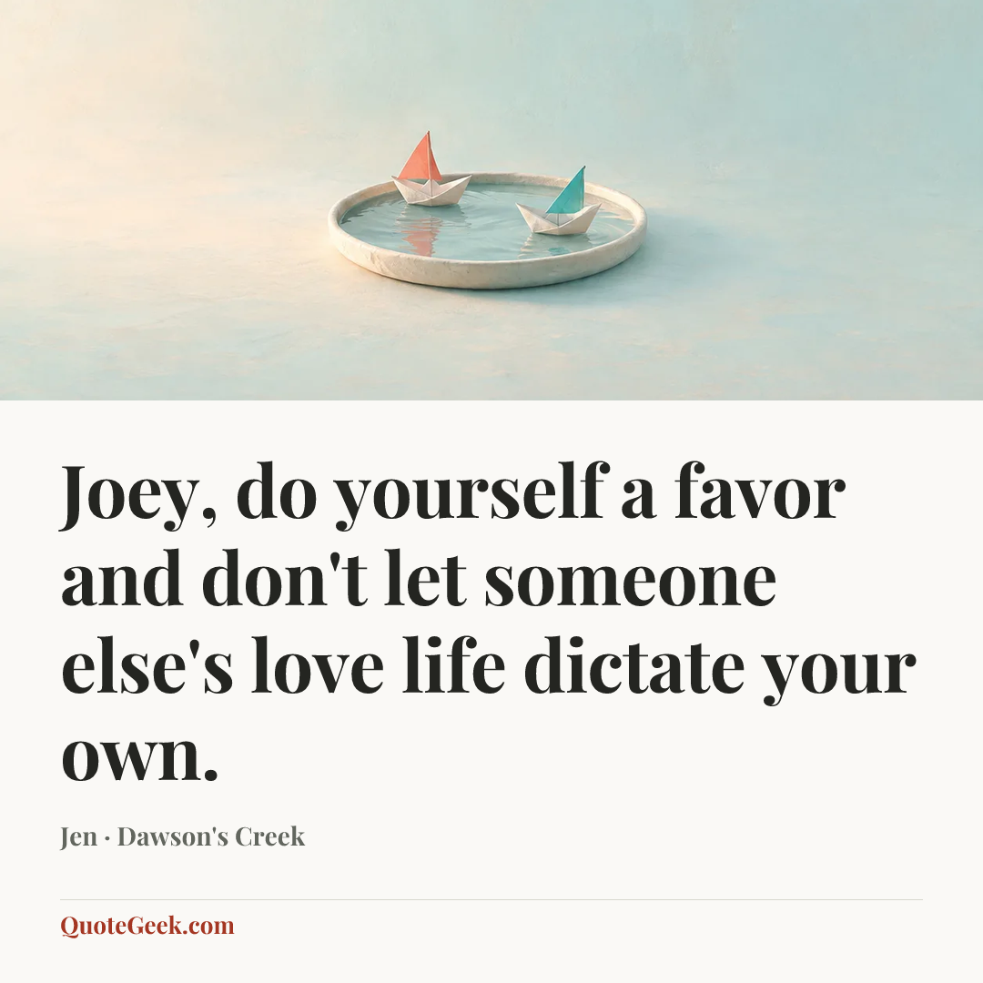 “Joey, do yourself a favor and don't let someone else's love life dictate your own.” — Jen · Dawson's Creek. Illustrated QuoteGeek card.