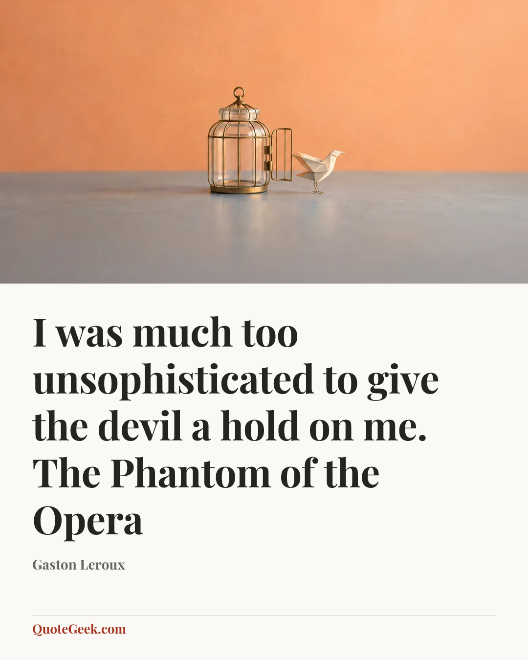 “I was much too unsophisticated to give the devil a hold on me.
The Phantom of the Opera” — Gaston Leroux. Illustrated QuoteGeek card.