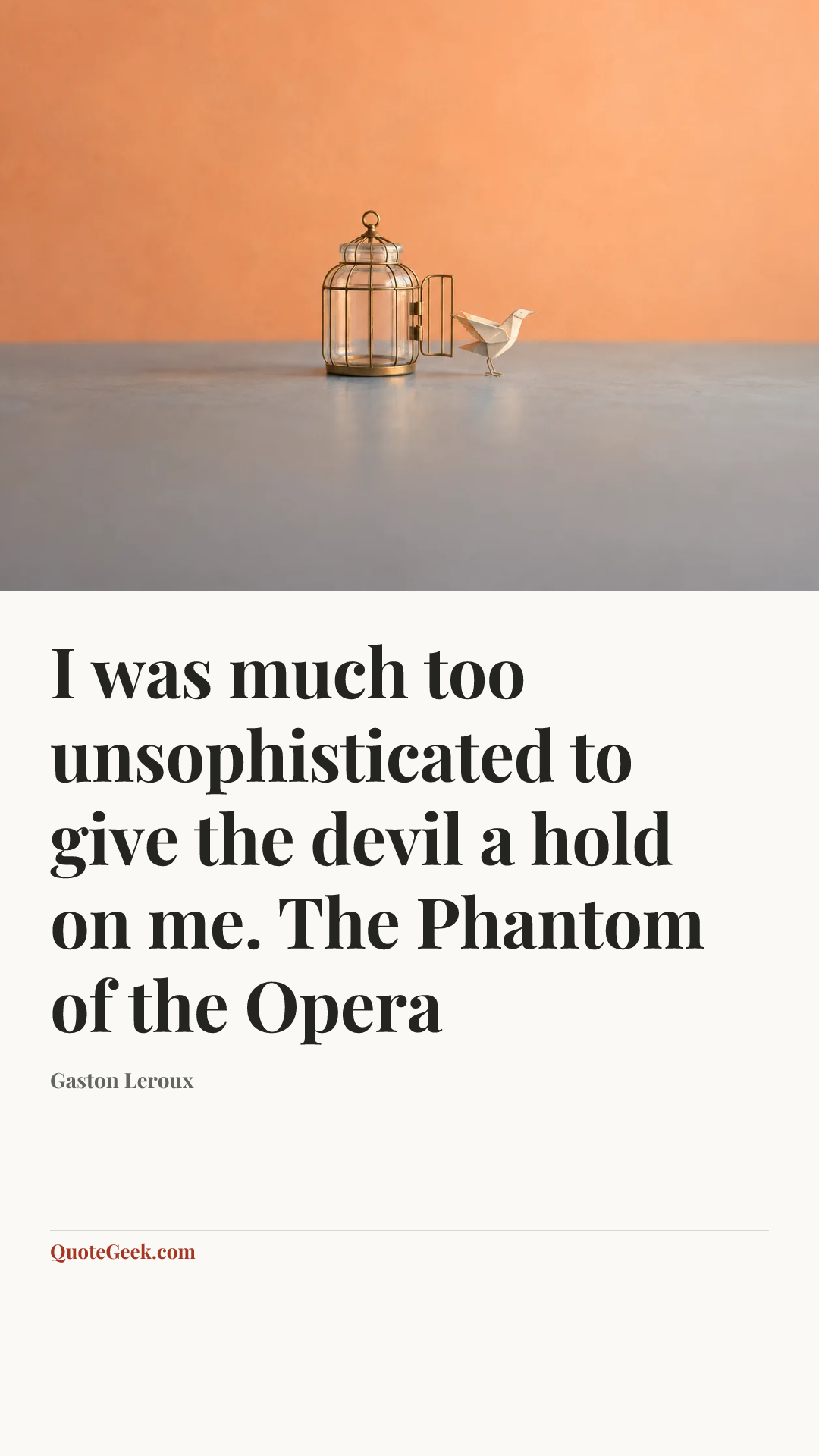 “I was much too unsophisticated to give the devil a hold on me.
The Phantom of the Opera” — Gaston Leroux. Illustrated QuoteGeek card.