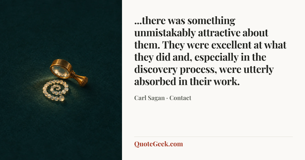 “...there was something unmistakably attractive about them. They were excellent at what they did and, especially in the discovery process, were utterly absorbed in their work.” — Carl Sagan · Contact. Illustrated QuoteGeek card.
