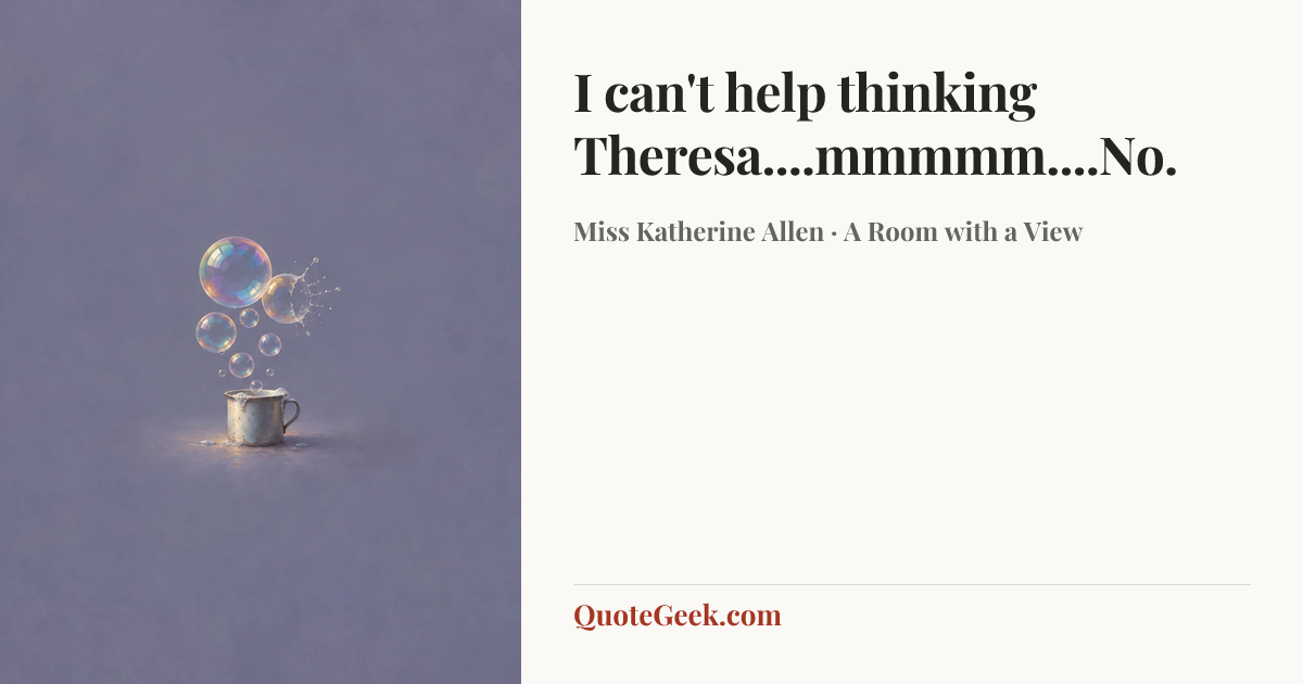“I can't help thinking Theresa....mmmmm....No.” — Miss Katherine Allen · A Room with a View. Illustrated QuoteGeek card.